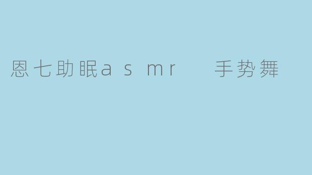 恩七助眠asmr 手势舞